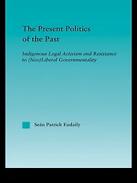 the Present Politics of Past: Indigenous Legal Activism and Resistance to (Neo)Liberal Governmentality