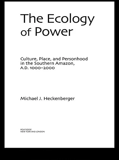 the Ecology of Power: Culture, Place and Personhood Southern Amazon, AD 1000-2000