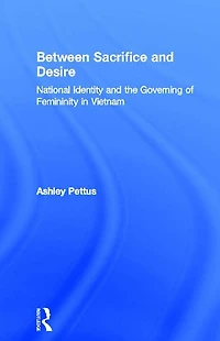 Between Sacrifice and Desire: National Identity and the Governing of Femininity in Vietnam