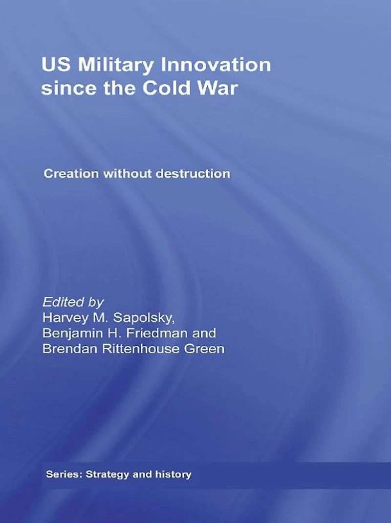 US Military Innovation since the Cold War: Creation Without Destruction