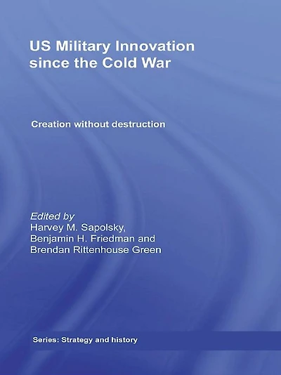 US Military Innovation since the Cold War: Creation Without Destruction