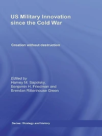 US Military Innovation since the Cold War: Creation Without Destruction