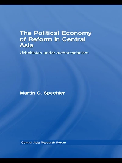 The Political Economy of Reform Central Asia: Uzbekistan under Authoritarianism