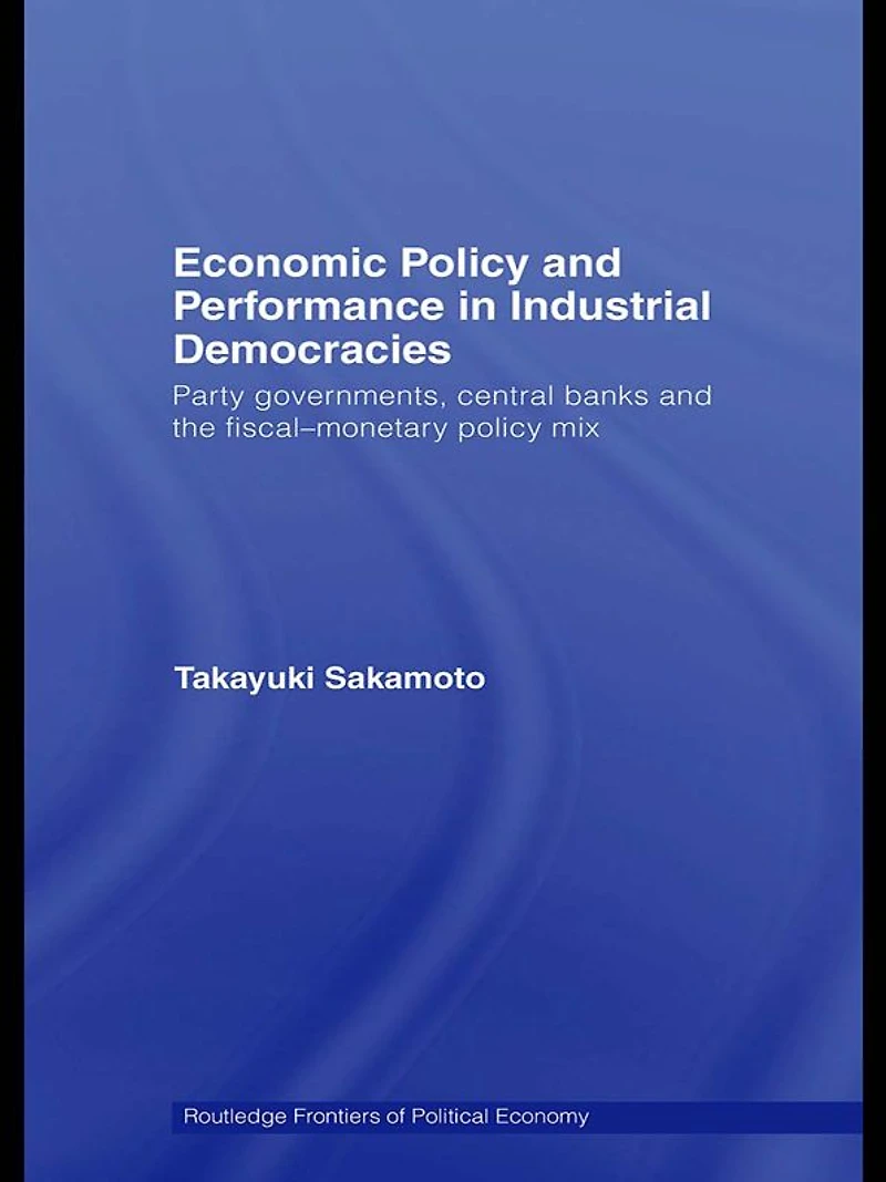 Economic Policy and Performance Industrial Democracies: Party Governments, Central Banks the Fiscal-Monetary Mix