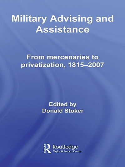 Military Advising and Assistance: From Mercenaries to Privatization, 1815-2007