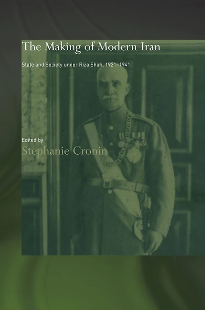 The Making of Modern Iran: State and Society under Riza Shah, 1921-1941
