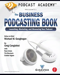 Podcast Academy: The Business Podcasting Book: Launching, Marketing, and Measuring Your