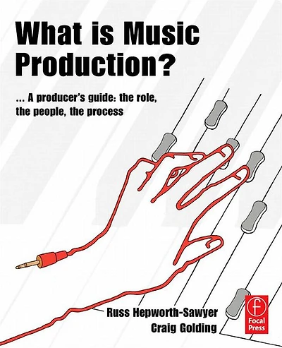 What is Music Production?: A Producers Guide: the Role, People, Process
