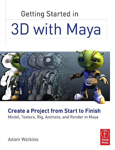 Getting Started 3D with Maya: Create a Project from Start to Finish-Model, Texture, Rig, Animate, and Render Maya