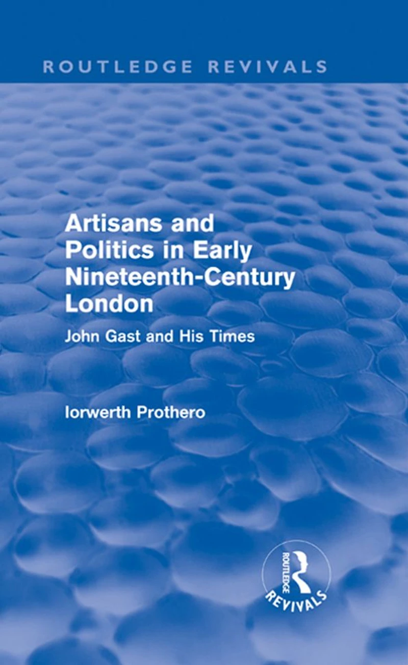Artisans and Politics Early Nineteenth-Century London (Routledge Revivals): John Gast his Times