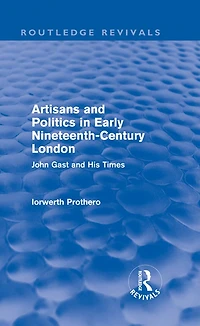 Artisans and Politics Early Nineteenth-Century London (Routledge Revivals): John Gast his Times