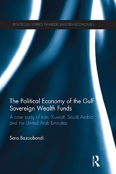Political Economy of the Gulf Sovereign Wealth Funds: A Case Study Iran, Kuwait, Saudi Arabia and United Arab Emirates