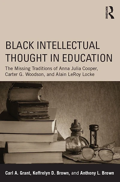 Black Intellectual Thought Education: The Missing Traditions of Anna Julia Cooper, Carter G. Woodson, and Alain LeRoy Locke