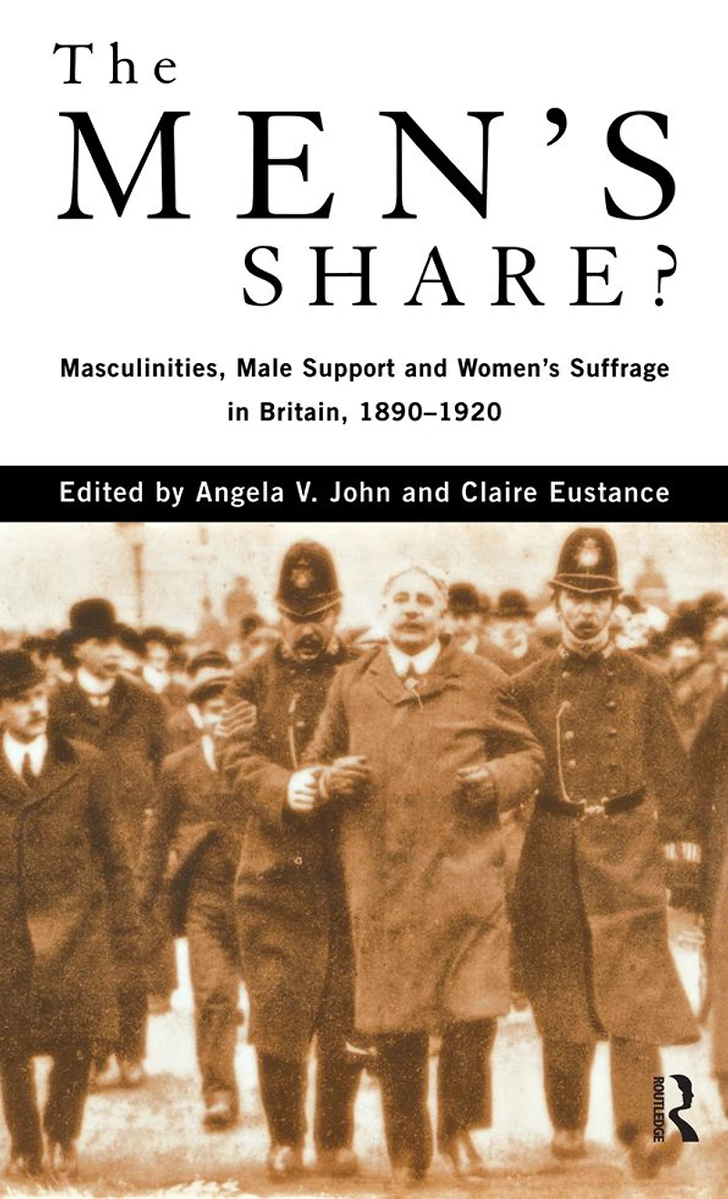 The Men's Share?: Masculinities, Male Support and Women's Suffrage Britain, 1890-1920