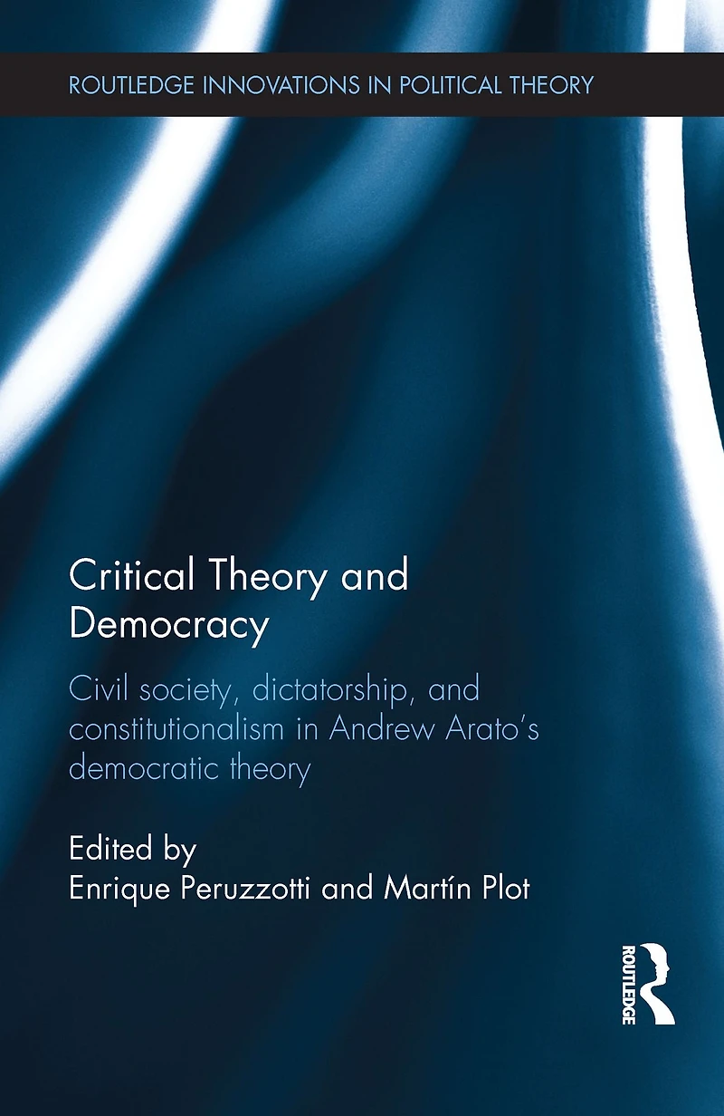 Critical Theory and Democracy: Civil Society, Dictatorship, Constitutionalism Andrew Arato's Democratic