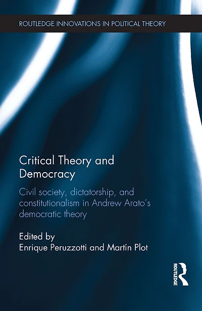 Critical Theory and Democracy: Civil Society, Dictatorship, Constitutionalism Andrew Arato's Democratic