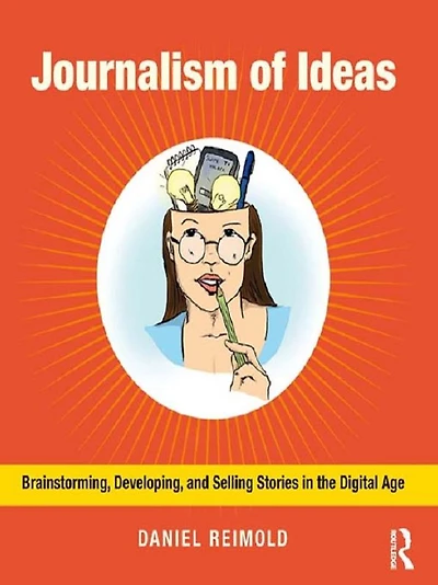 Journalism of Ideas: Brainstorming, Developing, and Selling Stories the Digital Age