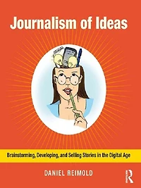 Journalism of Ideas: Brainstorming, Developing, and Selling Stories the Digital Age