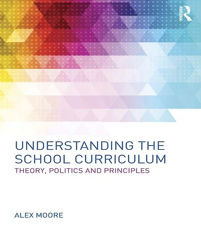 Understanding the School Curriculum: Theory, politics and principles
