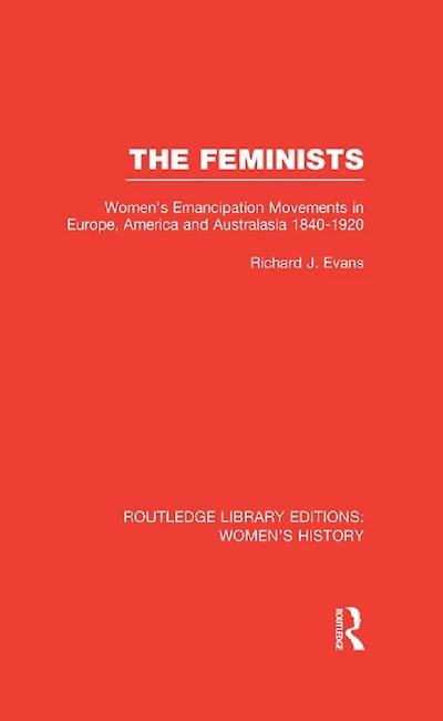The Feminists: Women's Emancipation Movements Europe, America and Australasia 1840-1920