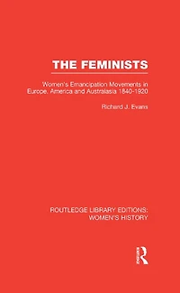 The Feminists: Women's Emancipation Movements Europe, America and Australasia 1840-1920