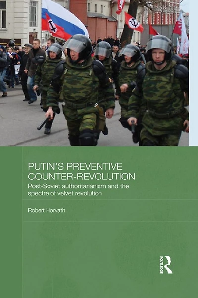 Putin's Preventive Counter-Revolution: Post-Soviet Authoritarianism and the Spectre of Velvet Revolution