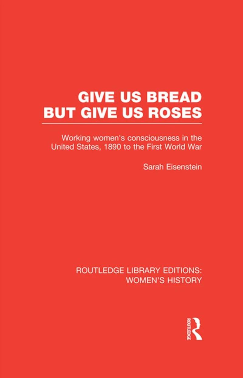 Give Us Bread but Roses: Working Women's Consciousness the United States, 1890 to First World War