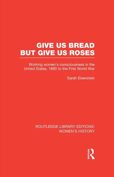Give Us Bread but Roses: Working Women's Consciousness the United States, 1890 to First World War