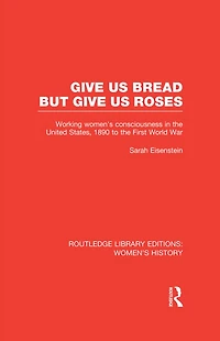 Give Us Bread but Roses: Working Women's Consciousness the United States, 1890 to First World War