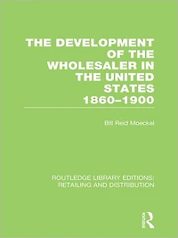 the Development of Wholesaler United States 1860-1900 (RLE Retailing and Distribution)