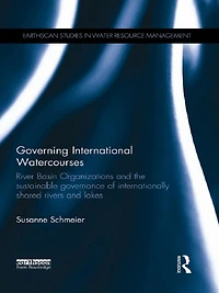 Governing International Watercourses: River Basin Organizations and the Sustainable Governance of Internationally Shared Rivers Lakes