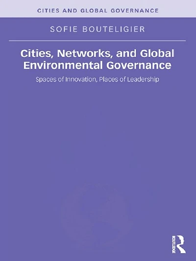 Cities, Networks, and Global Environmental Governance: Spaces of Innovation, Places Leadership