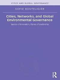 Cities, Networks, and Global Environmental Governance: Spaces of Innovation, Places Leadership