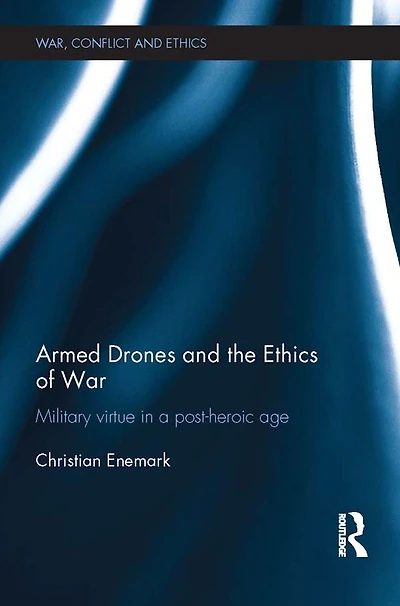 Armed Drones and the Ethics of War: Military virtue a post-heroic age