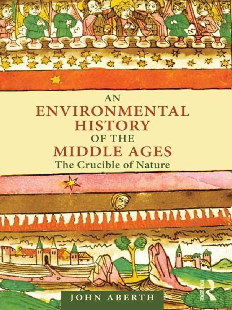 An Environmental History of The Middle Ages: Crucible Nature