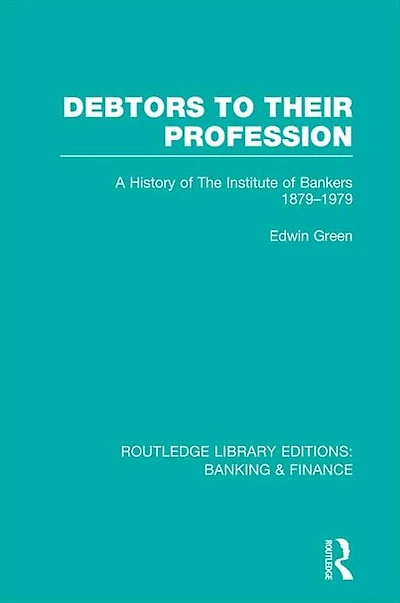 Debtors to their Profession (RLE Banking & Finance): A History of the Institute Bankers 1879-1979