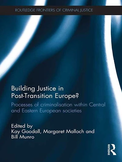 Building Justice Post-Transition Europe?: Processes of Criminalisation within Central and Eastern European Societies