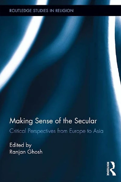 Making Sense of the Secular: Critical Perspectives from Europe to Asia