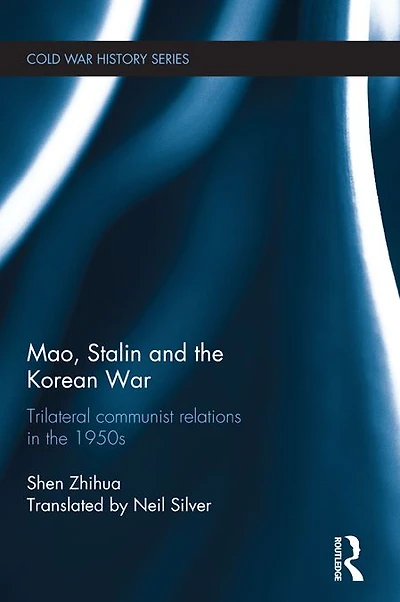 Mao, Stalin and the Korean War: Trilateral Communist Relations 1950s