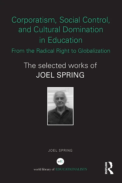 Corporatism, Social Control, and Cultural Domination Education: From The Radical Right to Globalization: Selected Works of Joel Spring