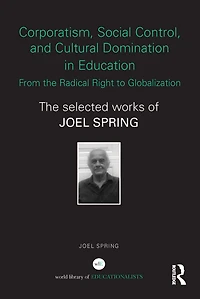 Corporatism, Social Control, and Cultural Domination Education: From The Radical Right to Globalization: Selected Works of Joel Spring