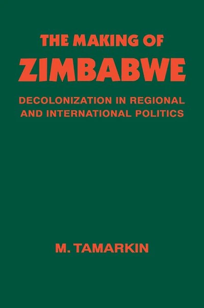 The Making of Zimbabwe: Decolonization Regional and International Politics