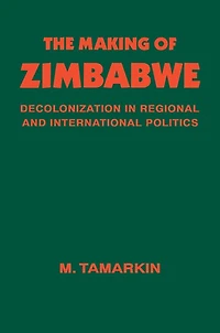 The Making of Zimbabwe: Decolonization Regional and International Politics