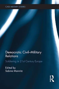 Democratic Civil-Military Relations: Soldiering 21st Century Europe