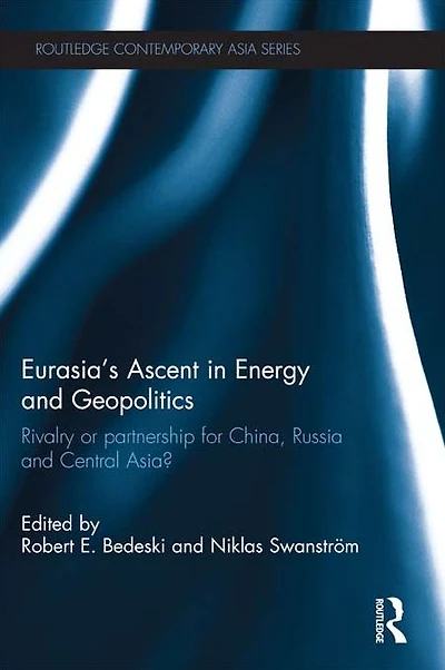 Eurasia's Ascent Energy and Geopolitics: Rivalry or Partnership for China, Russia, Central Asia?