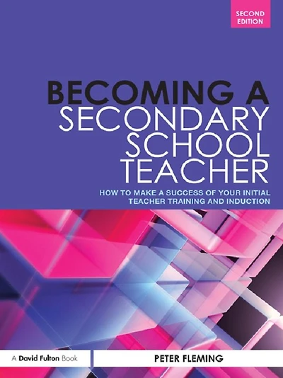 Becoming a Secondary School Teacher: How to Make Success of your Initial Teacher Training and Induction