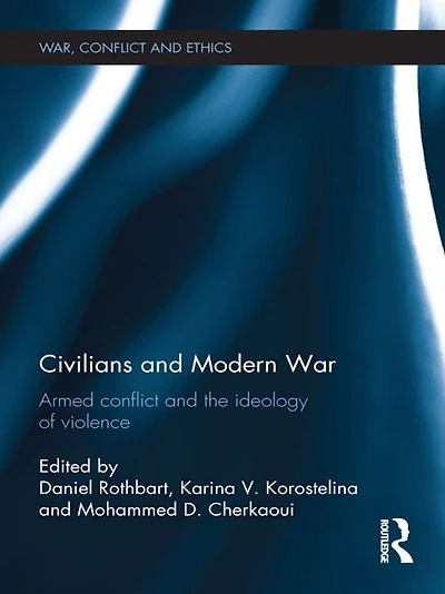 Civilians and Modern War: Armed Conflict the Ideology of Violence