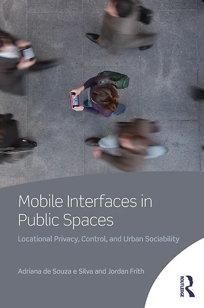 Mobile Interfaces Public Spaces: Locational Privacy, Control, and Urban Sociability