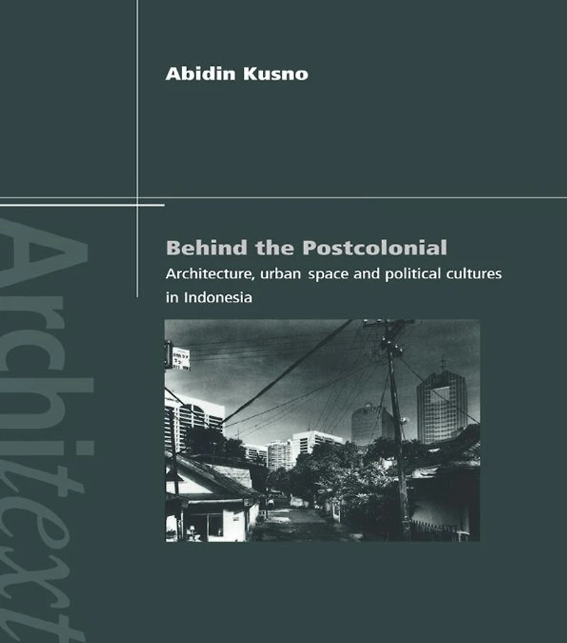 Behind the Postcolonial: Architecture, Urban Space and Political Cultures Indonesia