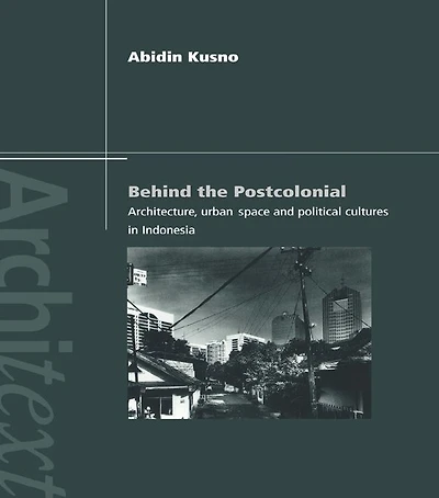 Behind the Postcolonial: Architecture, Urban Space and Political Cultures Indonesia